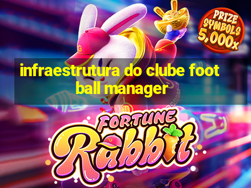 infraestrutura do clube football manager