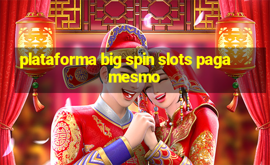 plataforma big spin slots paga mesmo