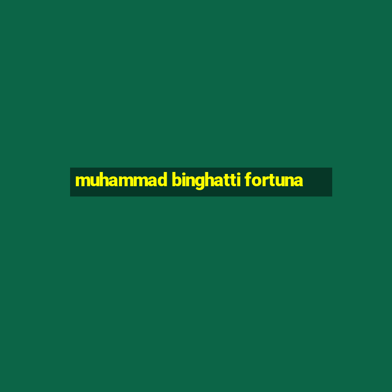 muhammad binghatti fortuna