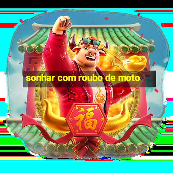 sonhar com roubo de moto