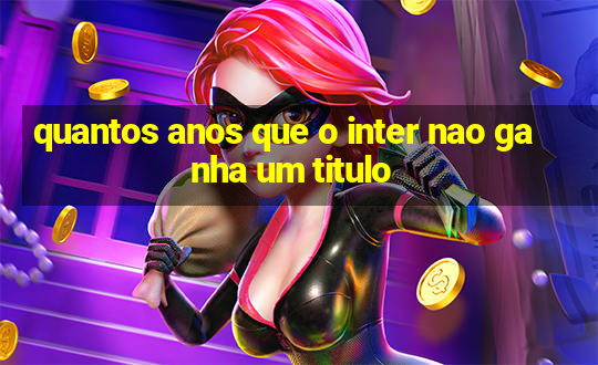 quantos anos que o inter nao ganha um titulo