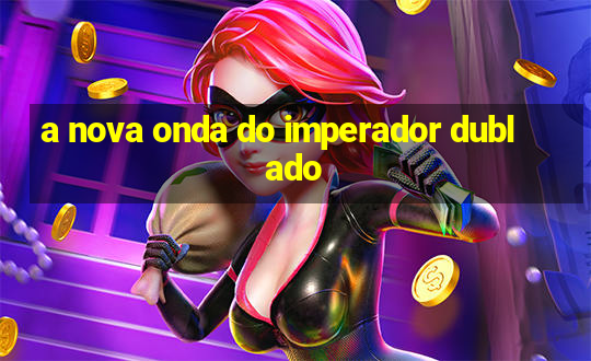 a nova onda do imperador dublado