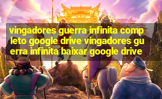 vingadores guerra infinita completo google drive vingadores guerra infinita baixar google drive