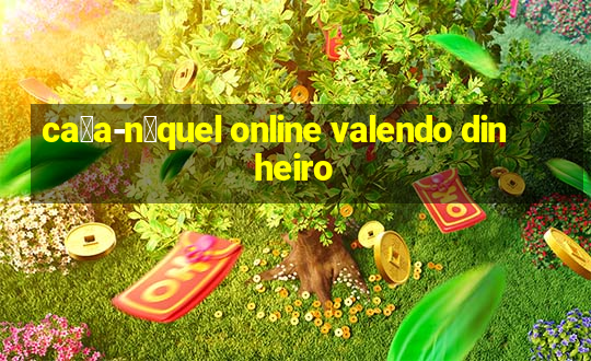 ca莽a-n铆quel online valendo dinheiro