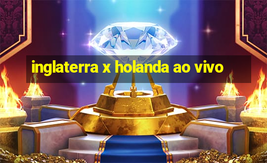 inglaterra x holanda ao vivo