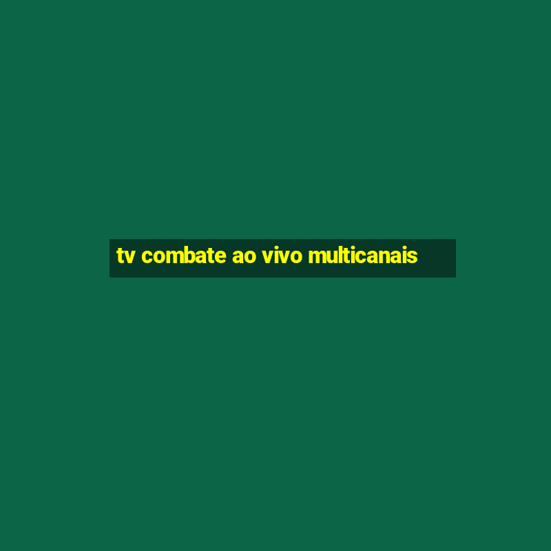 tv combate ao vivo multicanais