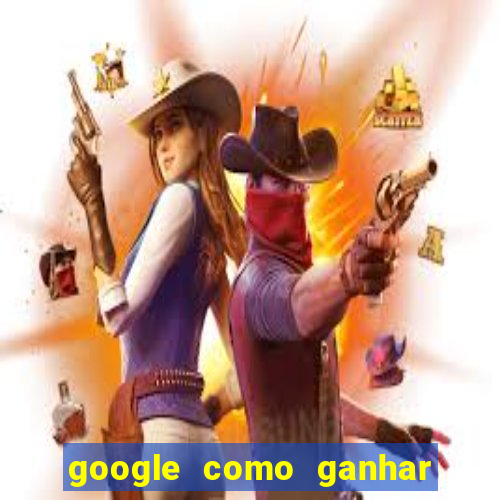 google como ganhar dinheiro de graça