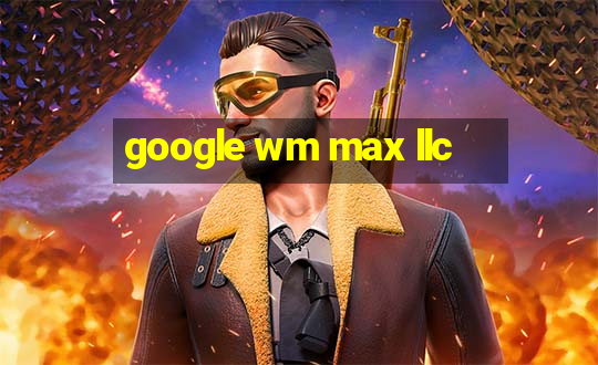 google wm max llc