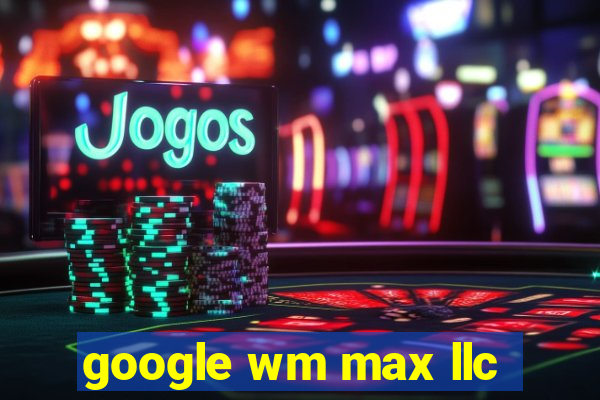 google wm max llc