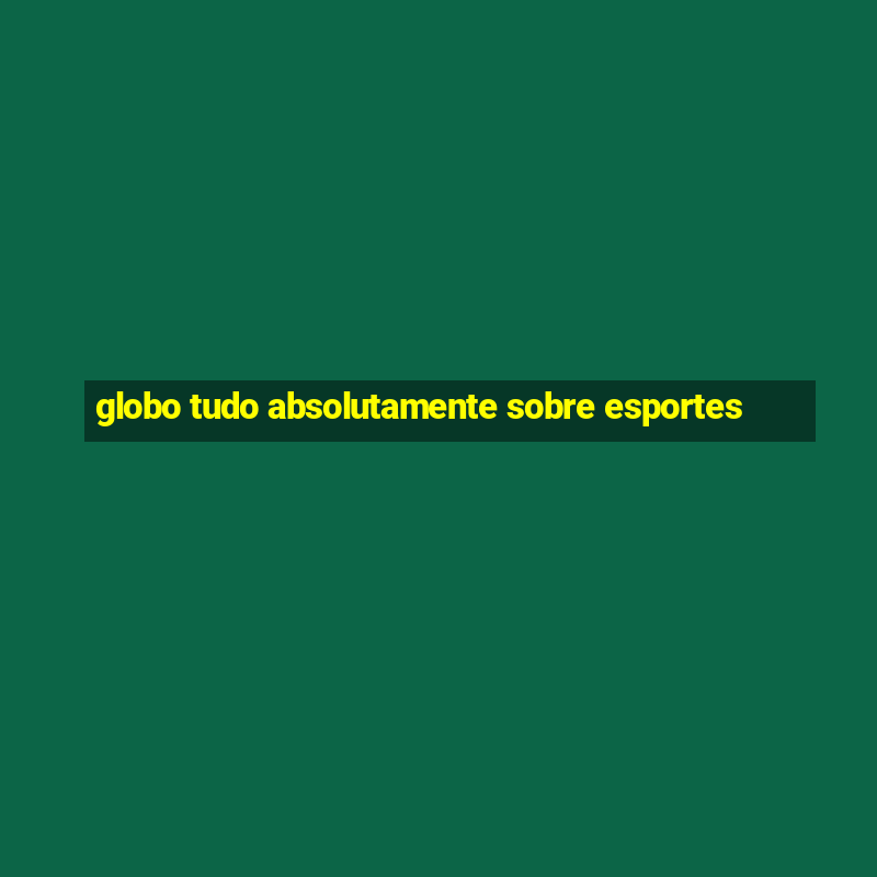 globo tudo absolutamente sobre esportes