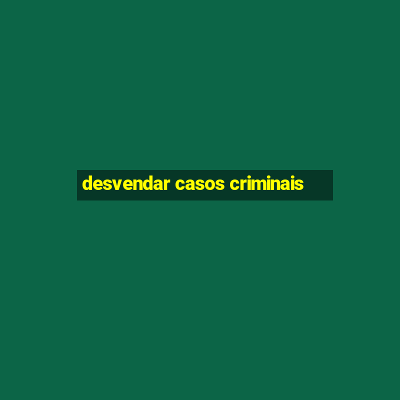 desvendar casos criminais