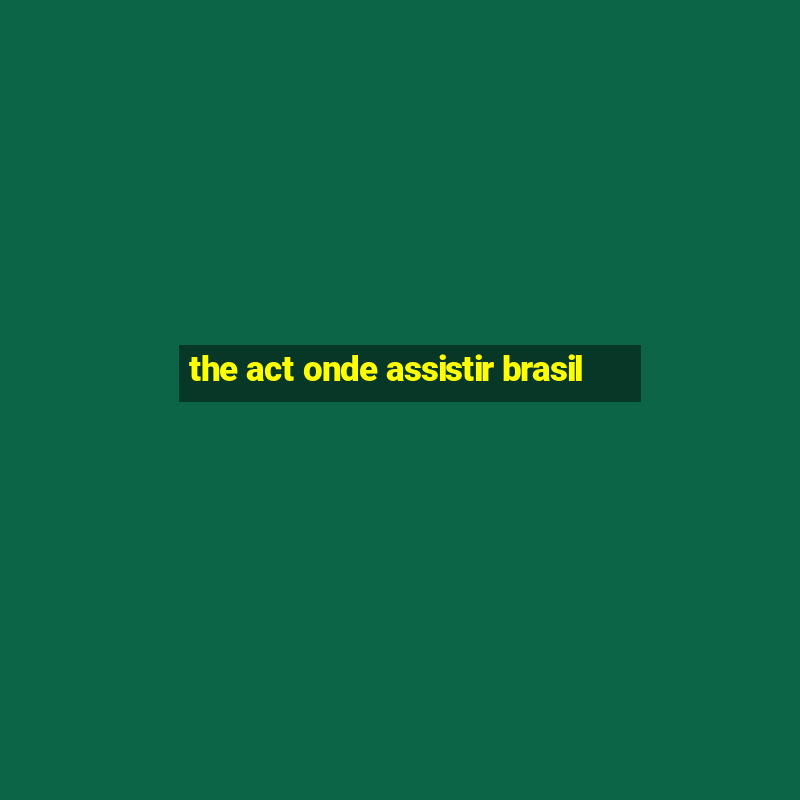 the act onde assistir brasil