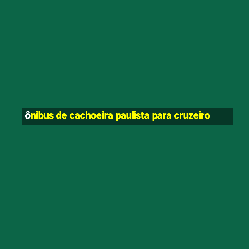 ônibus de cachoeira paulista para cruzeiro