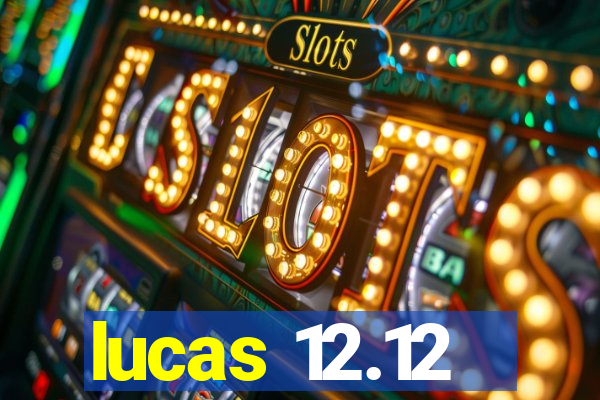 lucas 12.12