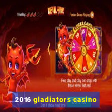 2016 gladiators casino