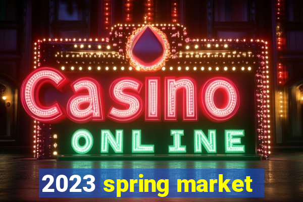 2023 spring market